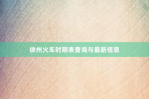 徐州火车时期表查询与最新信息