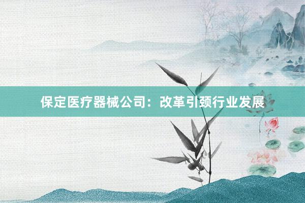 保定医疗器械公司：改革引颈行业发展
