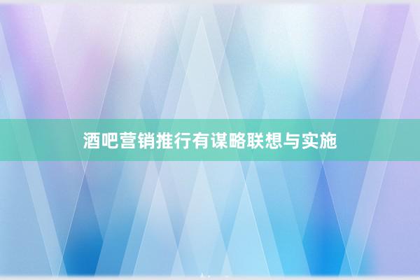 酒吧营销推行有谋略联想与实施