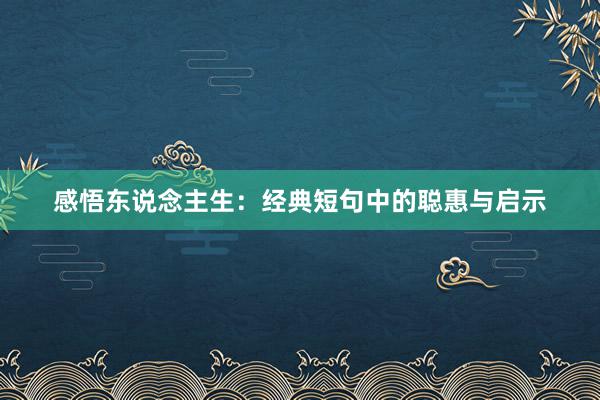 感悟东说念主生：经典短句中的聪惠与启示